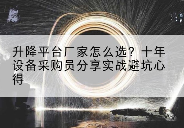 高平升降平台厂家-怎么选？十年设备采购员分享实战避坑心得