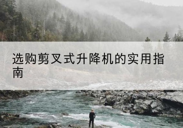 高平剪叉式升降机怎么选-选购剪叉式升降机的实用指南