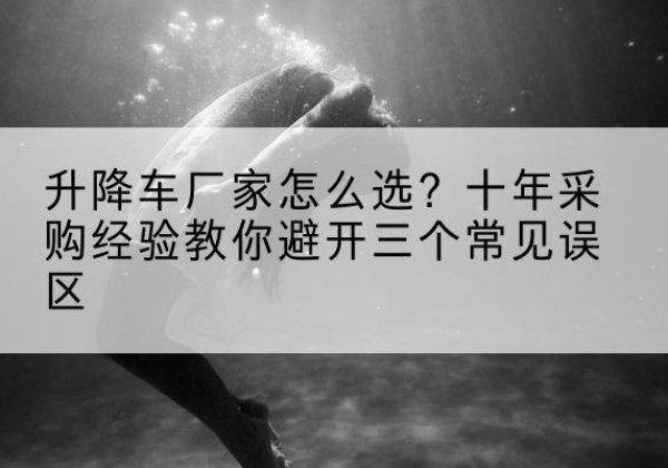 高平升降车厂家-怎么选？十年采购经验教你避开三个常见误区