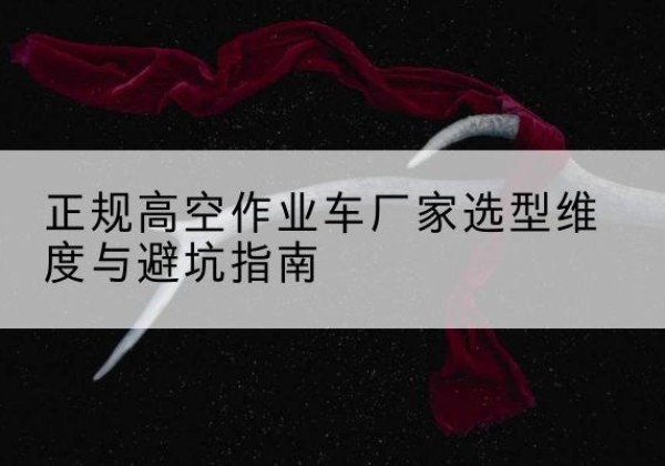 高平高空作业车厂家-正规选型维度与避坑指南