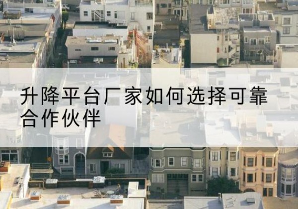 高平升降平台厂家-如何选择可靠合作伙伴
